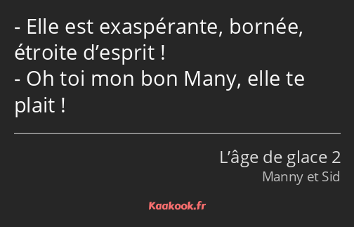 Elle est exaspérante, bornée, étroite d’esprit ! Oh toi mon bon Many, elle te plait !