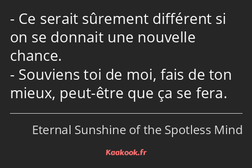 Ce serait sûrement différent si on se donnait une nouvelle chance. Souviens toi de moi, fais de ton…