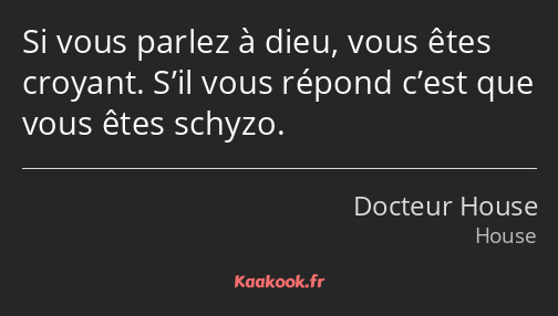 Si vous parlez à dieu, vous êtes croyant. S’il vous répond c’est que vous êtes schyzo.