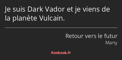 Je suis Dark Vador et je viens de la planète Vulcain.
