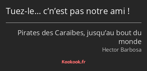 Tuez-le… c’n’est pas notre ami !