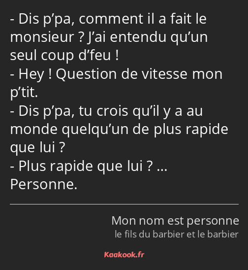 Dis p’pa, comment il a fait le monsieur ? J’ai entendu qu’un seul coup d’feu ! Hey ! Question de…