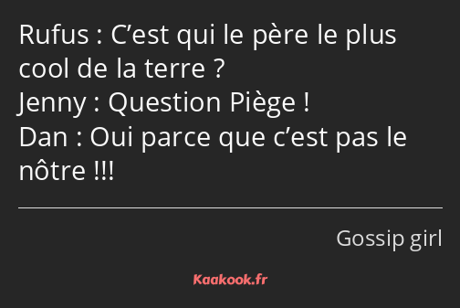 C’est qui le père le plus cool de la terre ? Question Piège ! Oui parce que c’est pas le nôtre !!!