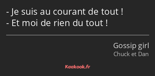 Je suis au courant de tout ! Et moi de rien du tout !