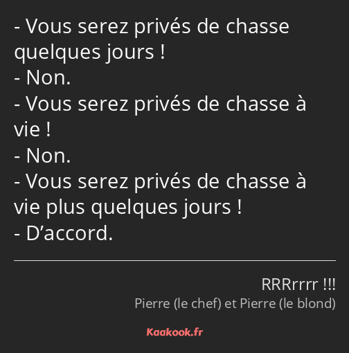 Vous serez privés de chasse quelques jours ! Non. Vous serez privés de chasse à vie ! Non. Vous…