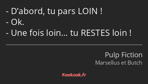 D’abord, tu pars LOIN ! Ok. Une fois loin… tu RESTES loin !