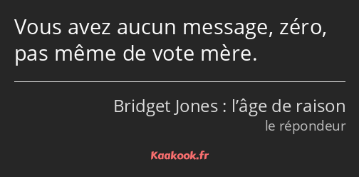 Vous avez aucun message, zéro, pas même de vote mère.