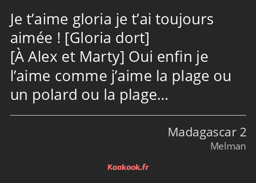 Je t’aime gloria je t’ai toujours aimée ! Oui enfin je l’aime comme j’aime la plage ou un polard ou…