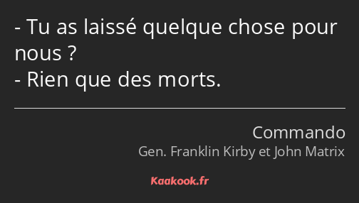 Tu as laissé quelque chose pour nous ? Rien que des morts.