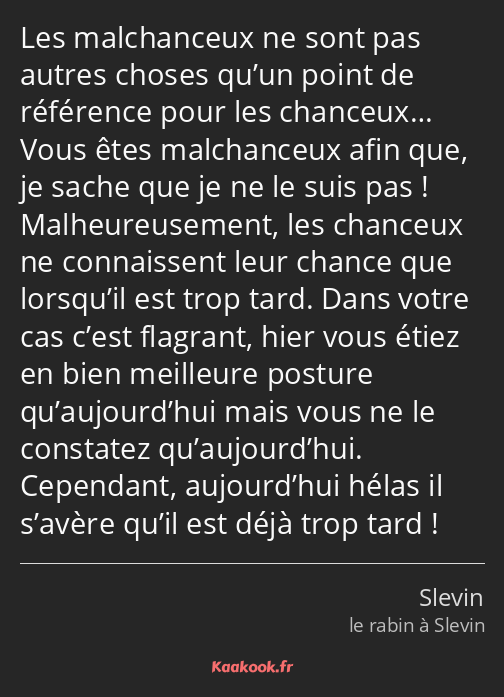 Les malchanceux ne sont pas autres choses qu’un point de référence pour les chanceux… Vous êtes…