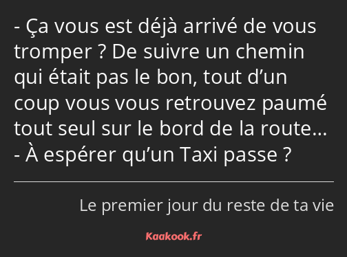 Ça vous est déjà arrivé de vous tromper ? De suivre un chemin qui était pas le bon, tout d’un coup…