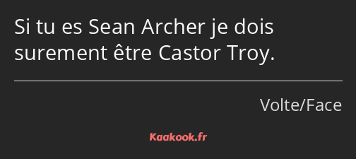 Si tu es Sean Archer je dois surement être Castor Troy.