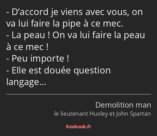 D’accord je viens avec vous, on va lui faire la pipe à ce mec. La peau ! On va lui faire la peau à…