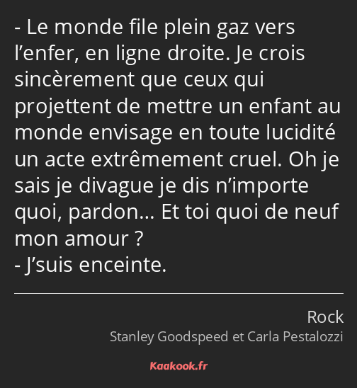 Le monde file plein gaz vers l’enfer, en ligne droite. Je crois sincèrement que ceux qui projettent…