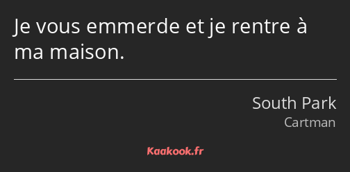 Je vous emmerde et je rentre à ma maison.