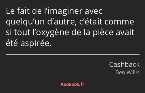 Le fait de l’imaginer avec quelqu’un d’autre, c’était comme si tout l’oxygène de la pièce avait été…