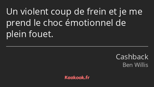 Un violent coup de frein et je me prend le choc émotionnel de plein fouet.