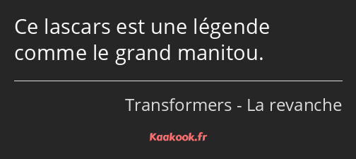 Ce lascars est une légende comme le grand manitou.