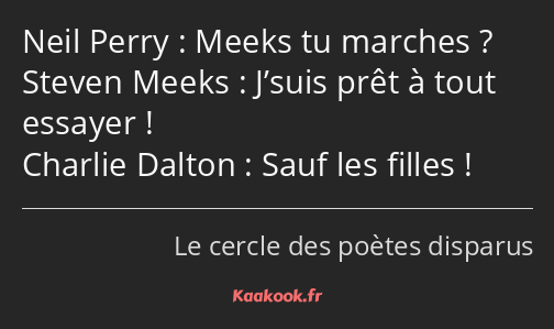 Meeks tu marches ? J’suis prêt à tout essayer ! Sauf les filles !