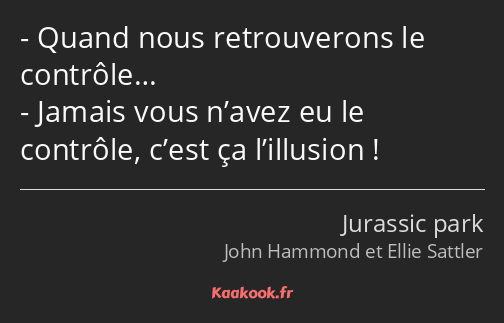 Quand nous retrouverons le contrôle… Jamais vous n’avez eu le contrôle, c’est ça l’illusion !