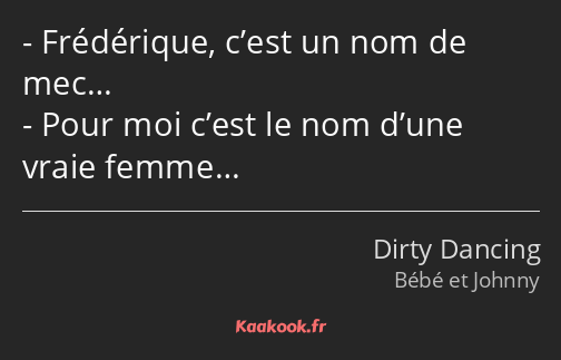 Frédérique, c’est un nom de mec… Pour moi c’est le nom d’une vraie femme…