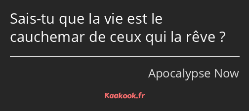 Sais-tu que la vie est le cauchemar de ceux qui la rêve ?