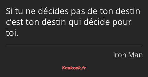 Si tu ne décides pas de ton destin c’est ton destin qui décide pour toi.