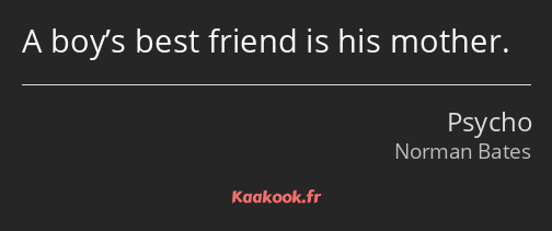 A boy’s best friend is his mother.