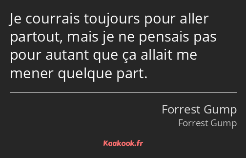 Je courrais toujours pour aller partout, mais je ne pensais pas pour autant que ça allait me mener…