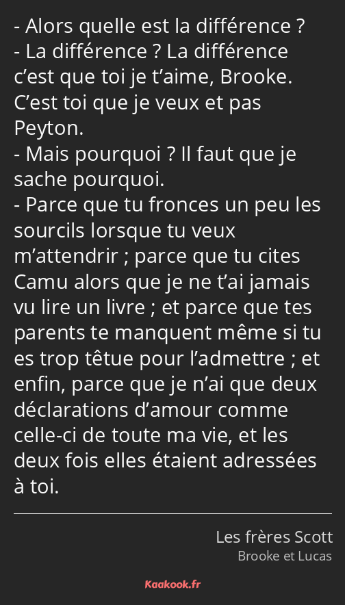 Alors quelle est la différence ? La différence ? La différence c’est que toi je t’aime, Brooke…