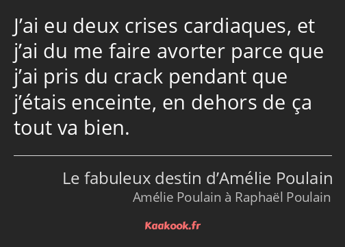 J’ai eu deux crises cardiaques, et j’ai du me faire avorter parce que j’ai pris du crack pendant…