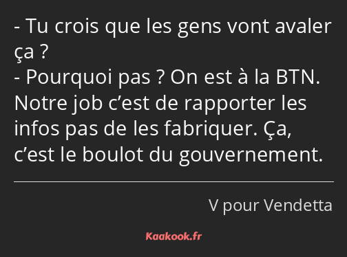 Tu crois que les gens vont avaler ça ? Pourquoi pas ? On est à la BTN. Notre job c’est de rapporter…