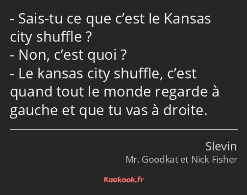 Sais-tu ce que c’est le Kansas city shuffle ? Non, c’est quoi ? Le kansas city shuffle, c’est quand…