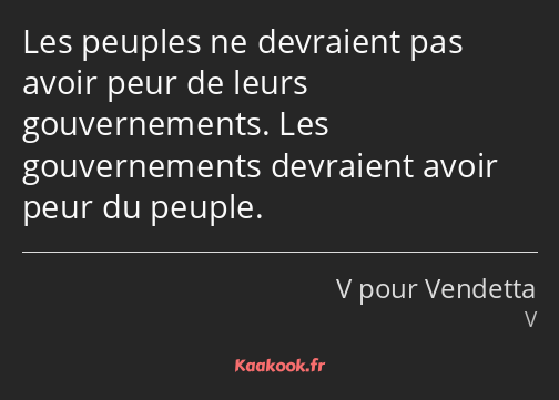 Les peuples ne devraient pas avoir peur de leurs gouvernements. Les gouvernements devraient avoir…