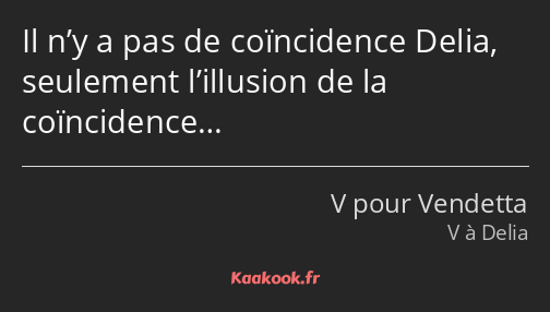 Il n’y a pas de coïncidence Delia, seulement l’illusion de la coïncidence…