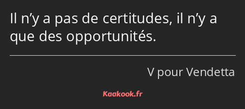 Il n’y a pas de certitudes, il n’y a que des opportunités.