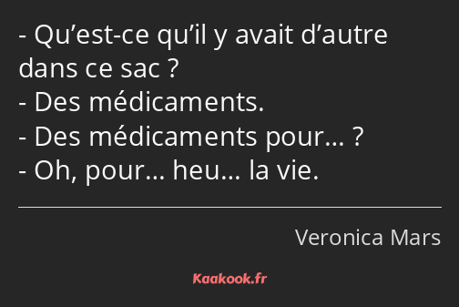 Qu’est-ce qu’il y avait d’autre dans ce sac ? Des médicaments. Des médicaments pour… ? Oh, pour……