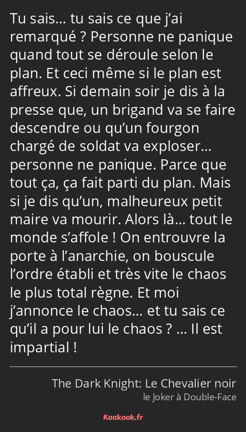 Tu sais… tu sais ce que j’ai remarqué ? Personne ne panique quand tout se déroule selon le plan. Et…