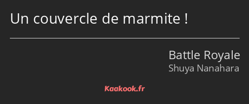 Un couvercle de marmite !