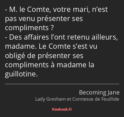 M. le Comte, votre mari, n’est pas venu présenter ses compliments ? Des affaires l’ont retenu…