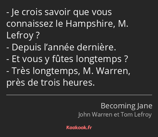 Je crois savoir que vous connaissez le Hampshire, M. Lefroy ? Depuis l’année dernière. Et vous y…