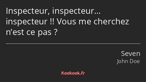 Inspecteur, inspecteur… inspecteur !! Vous me cherchez n’est ce pas ?