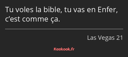 Tu voles la bible, tu vas en Enfer, c’est comme ça.