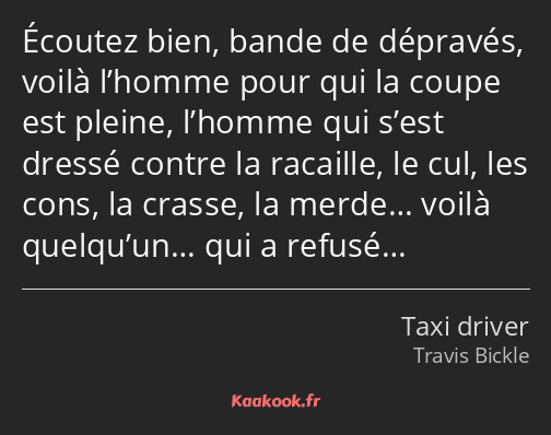 Écoutez bien, bande de dépravés, voilà l’homme pour qui la coupe est pleine, l’homme qui s’est…