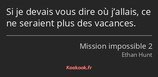 Si je devais vous dire où j’allais, ce ne seraient plus des vacances.