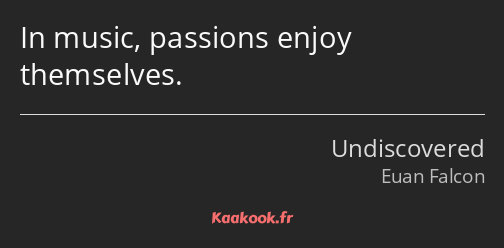 In music, passions enjoy themselves.