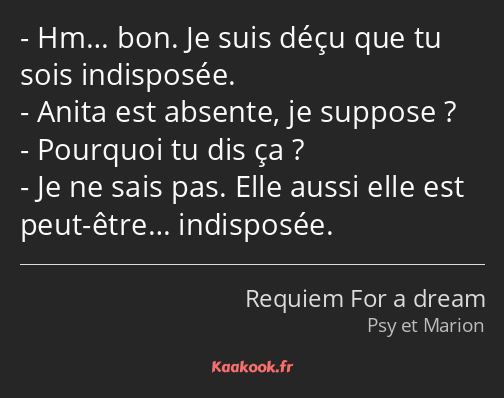 Hm… bon. Je suis déçu que tu sois indisposée. Anita est absente, je suppose ? Pourquoi tu dis ça…