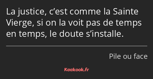 La justice, c’est comme la Sainte Vierge, si on la voit pas de temps en temps, le doute s’installe.