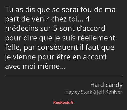 Tu as dis que se serai fou de ma part de venir chez toi… 4 médecins sur 5 sont d’accord pour dire…