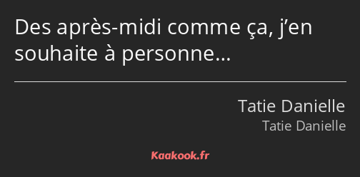 Des après-midi comme ça, j’en souhaite à personne…